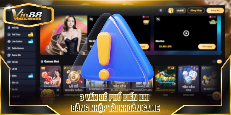 3 vấn đề phổ biến khi đăng nhập tài khoản game