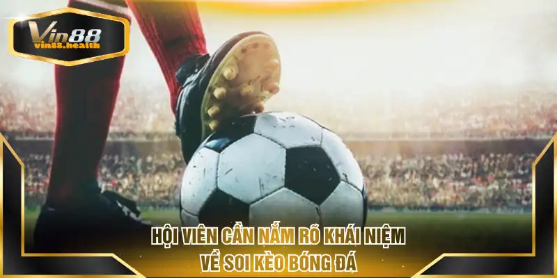 Hội viên cần nắm rõ khái niệm về soi kèo bóng đá