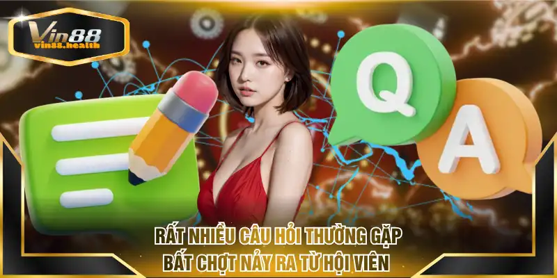 Rất nhiều câu hỏi thường gặp bất chợt nảy ra từ hội viên 